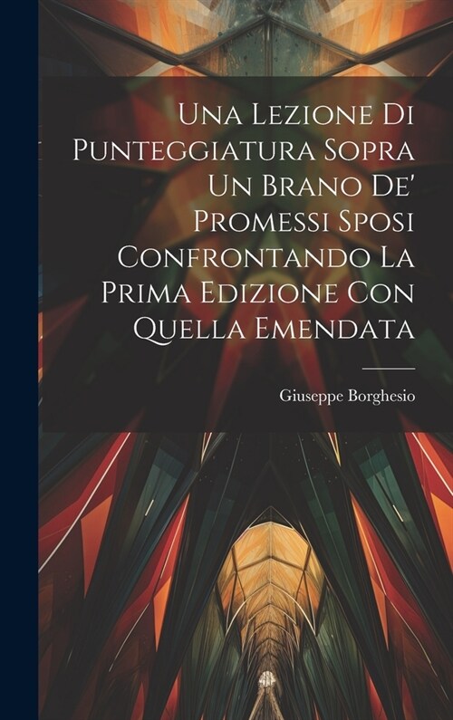 Una Lezione Di Punteggiatura Sopra Un Brano De Promessi Sposi Confrontando La Prima Edizione Con Quella Emendata (Hardcover)