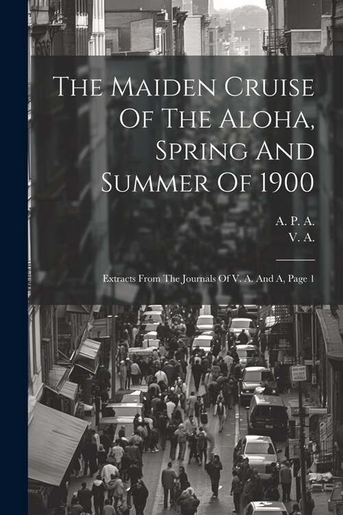 The Maiden Cruise Of The Aloha, Spring And Summer Of 1900: Extracts From The Journals Of V. A. And A, Page 1 (Paperback)
