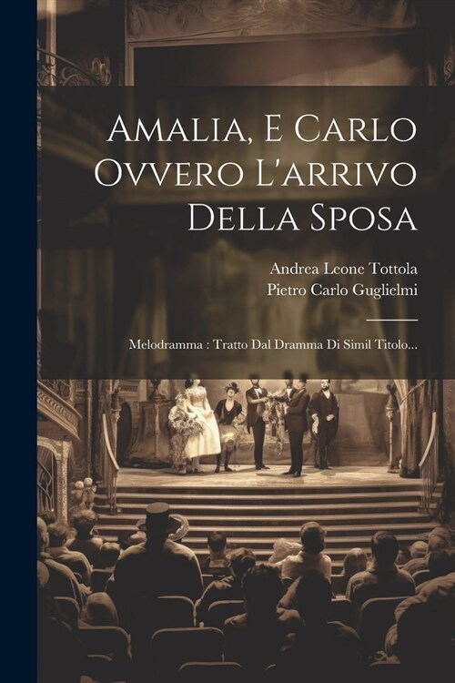 Amalia, E Carlo Ovvero Larrivo Della Sposa: Melodramma: Tratto Dal Dramma Di Simil Titolo... (Paperback)
