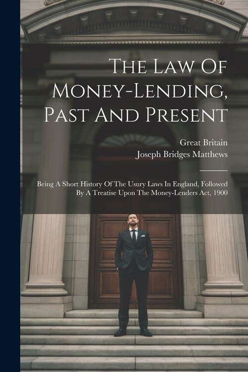 The Law Of Money-lending, Past And Present: Being A Short History Of The Usury Laws In England, Followed By A Treatise Upon The Money-lenders Act, 190 (Paperback)