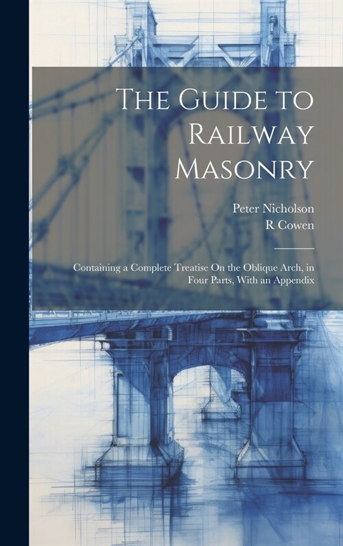 The Guide to Railway Masonry: Containing a Complete Treatise On the Oblique Arch, in Four Parts, With an Appendix (Hardcover)