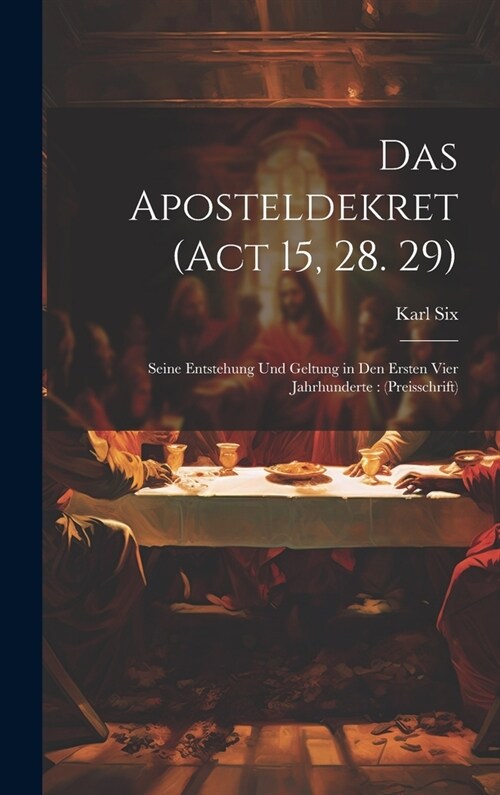 Das Aposteldekret (Act 15, 28. 29): Seine Entstehung Und Geltung in Den Ersten Vier Jahrhunderte: (Preisschrift) (Hardcover)