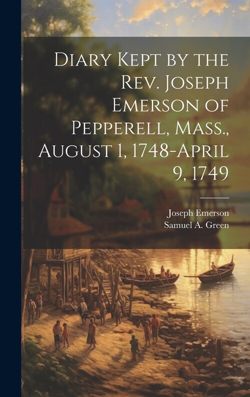 Diary Kept by the Rev. Joseph Emerson of Pepperell, Mass., August 1, 1748-April 9, 1749 (Hardcover)