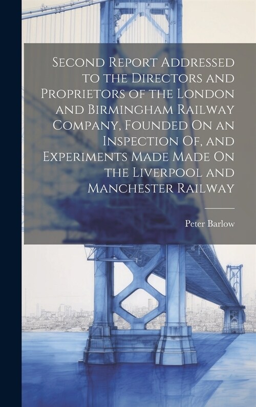 Second Report Addressed to the Directors and Proprietors of the London and Birmingham Railway Company, Founded On an Inspection Of, and Experiments Ma (Hardcover)