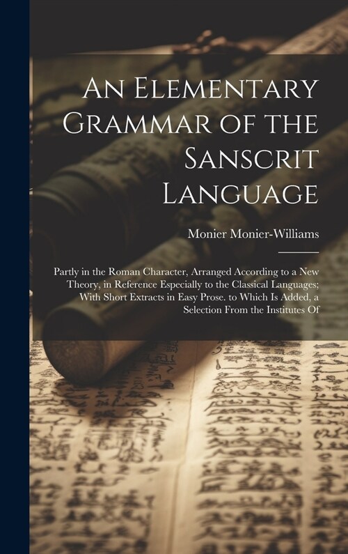 An Elementary Grammar of the Sanscrit Language: Partly in the Roman Character, Arranged According to a New Theory, in Reference Especially to the Clas (Hardcover)