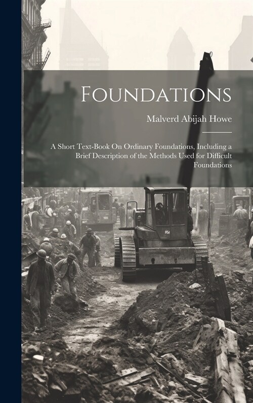 Foundations: A Short Text-Book On Ordinary Foundations, Including a Brief Description of the Methods Used for Difficult Foundations (Hardcover)