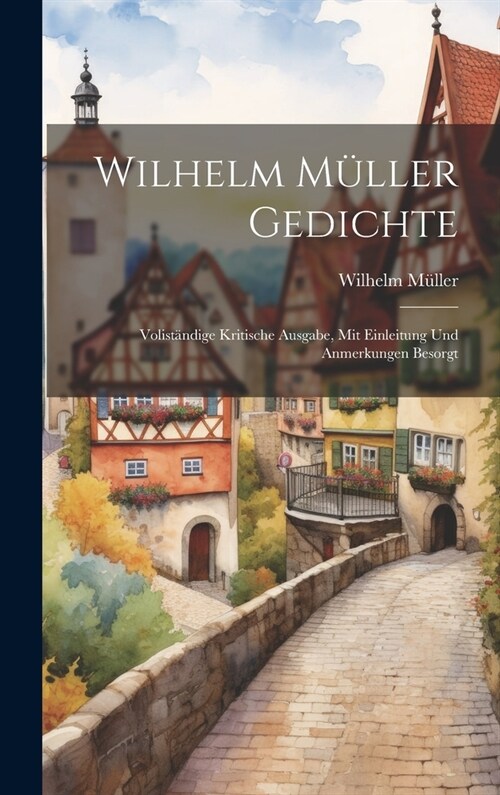 Wilhelm M?ler Gedichte: Volist?dige Kritische Ausgabe, Mit Einleitung Und Anmerkungen Besorgt (Hardcover)