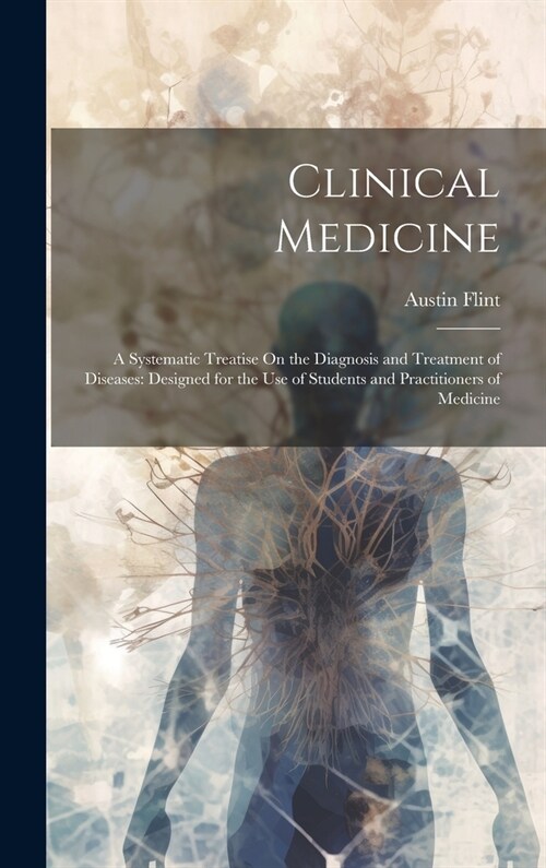 Clinical Medicine: A Systematic Treatise On the Diagnosis and Treatment of Diseases: Designed for the Use of Students and Practitioners o (Hardcover)