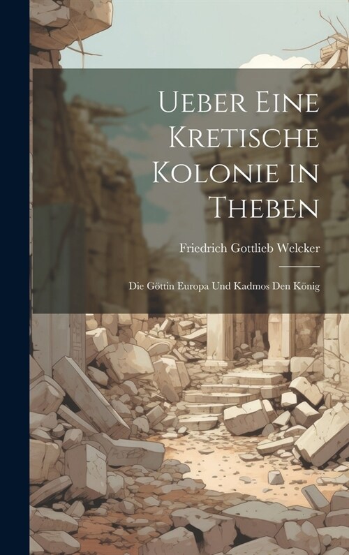 Ueber Eine Kretische Kolonie in Theben: Die G?tin Europa Und Kadmos Den K?ig (Hardcover)