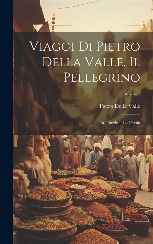 Viaggi Di Pietro Della Valle, Il Pellegrino: La Turchia. La Persia; Series 1 (Hardcover)