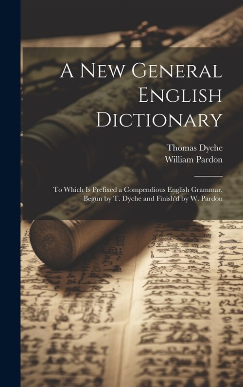 A New General English Dictionary: To Which Is Prefixed a Compendious English Grammar, Begun by T. Dyche and Finishd by W. Pardon (Hardcover)