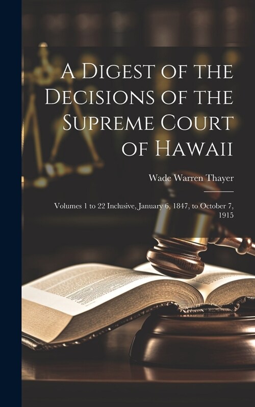 A Digest of the Decisions of the Supreme Court of Hawaii: Volumes 1 to 22 Inclusive, January 6, 1847, to October 7, 1915 (Hardcover)