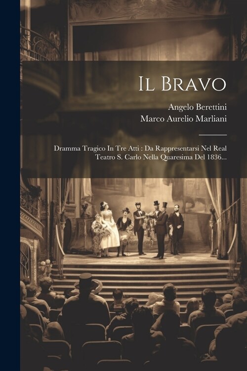 Il Bravo: Dramma Tragico In Tre Atti: Da Rappresentarsi Nel Real Teatro S. Carlo Nella Quaresima Del 1836... (Paperback)