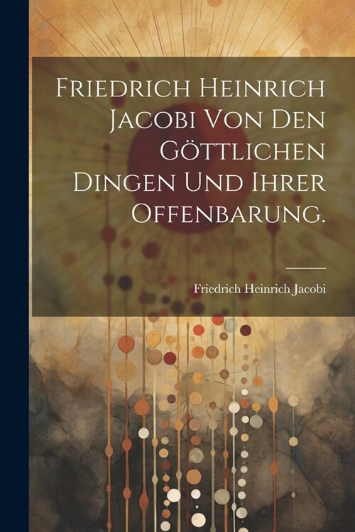 Friedrich Heinrich Jacobi von den g?tlichen Dingen und ihrer Offenbarung. (Paperback)