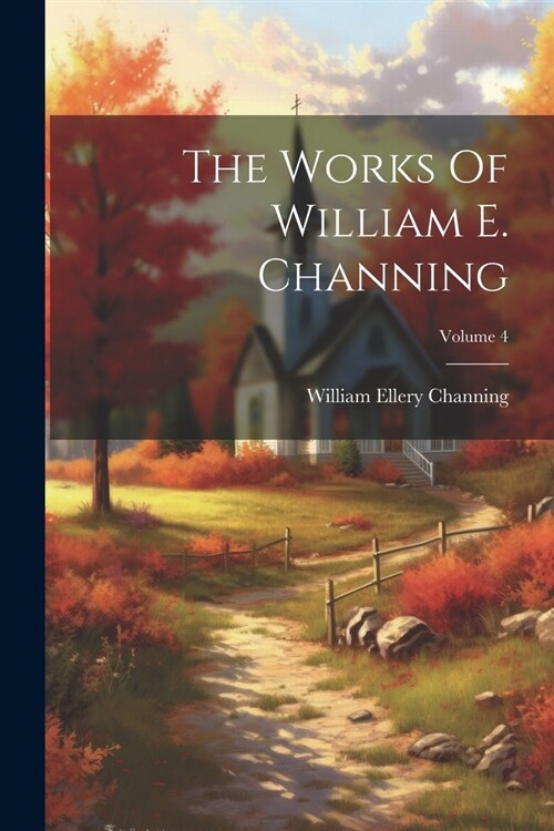 The Works Of William E. Channing; Volume 4 (Paperback)