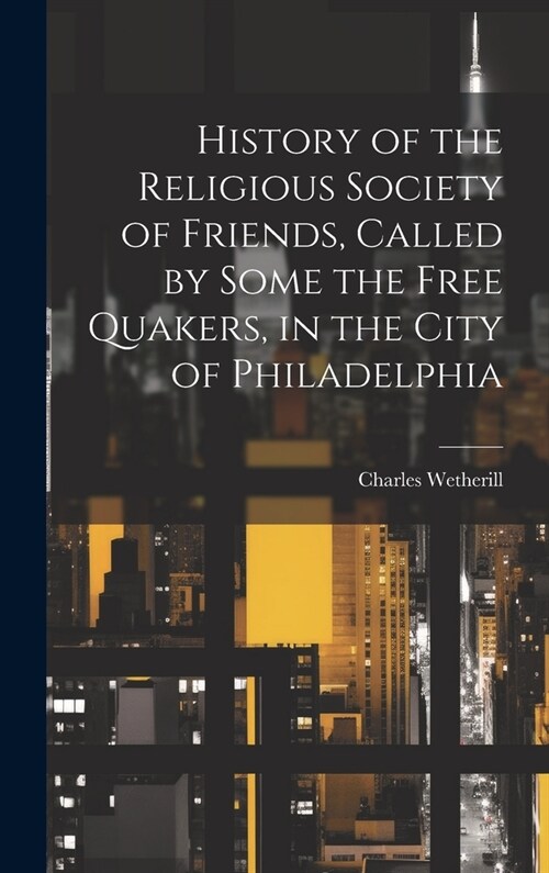 History of the Religious Society of Friends, Called by Some the Free Quakers, in the City of Philadelphia (Hardcover)