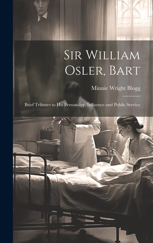 Sir William Osler, Bart: Brief Tributes to His Personality, Influence and Public Service (Hardcover)