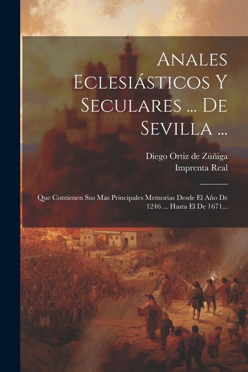 Anales Eclesi?ticos Y Seculares ... De Sevilla ...: Que Contienen Sus Mas Principales Memorias Desde El A? De 1246 ... Hasta El De 1671... (Paperback)