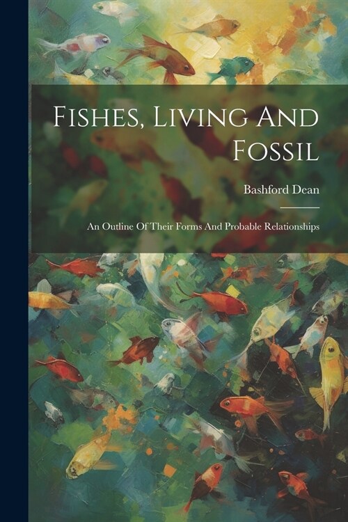 Fishes, Living And Fossil: An Outline Of Their Forms And Probable Relationships (Paperback)