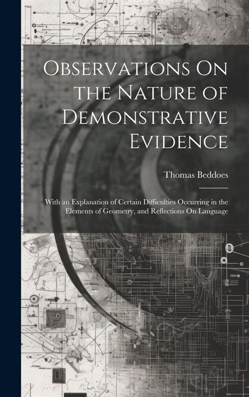 Observations On the Nature of Demonstrative Evidence: With an Explanation of Certain Difficulties Occurring in the Elements of Geometry, and Reflectio (Hardcover)