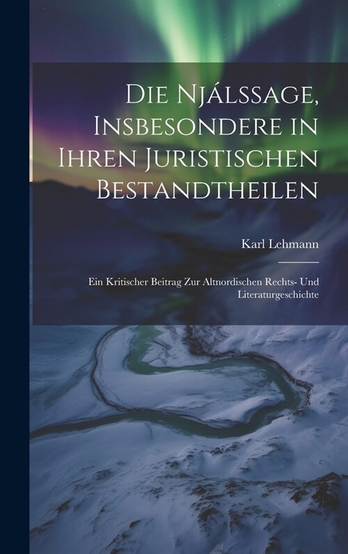 Die Nj?ssage, Insbesondere in Ihren Juristischen Bestandtheilen: Ein Kritischer Beitrag Zur Altnordischen Rechts- Und Literaturgeschichte (Hardcover)