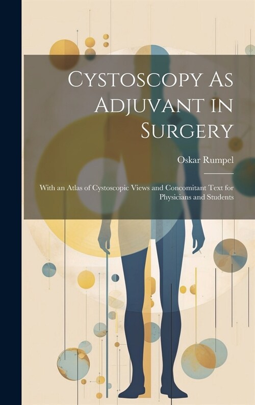 Cystoscopy As Adjuvant in Surgery: With an Atlas of Cystoscopic Views and Concomitant Text for Physicians and Students (Hardcover)