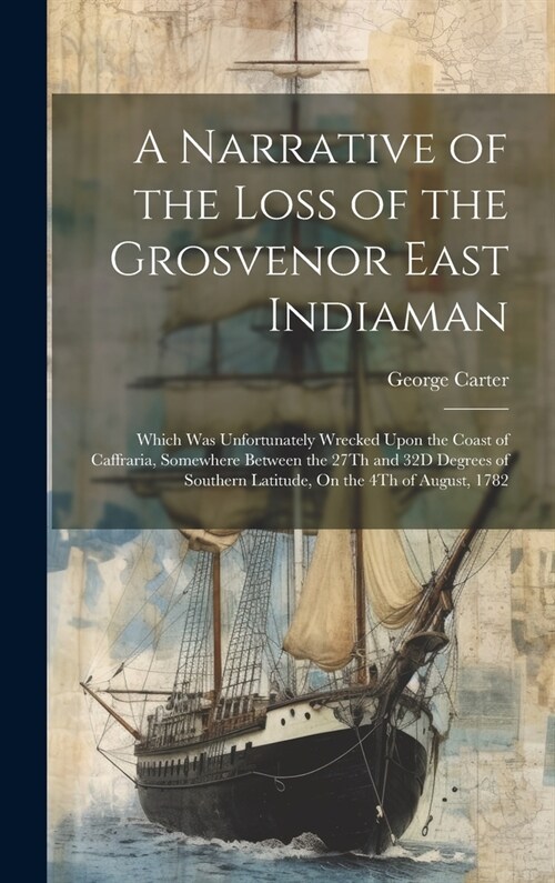 A Narrative of the Loss of the Grosvenor East Indiaman: Which Was Unfortunately Wrecked Upon the Coast of Caffraria, Somewhere Between the 27Th and 32 (Hardcover)