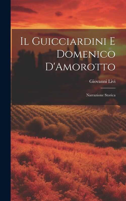 Il Guicciardini E Domenico DAmorotto: Narrazione Storica (Hardcover)