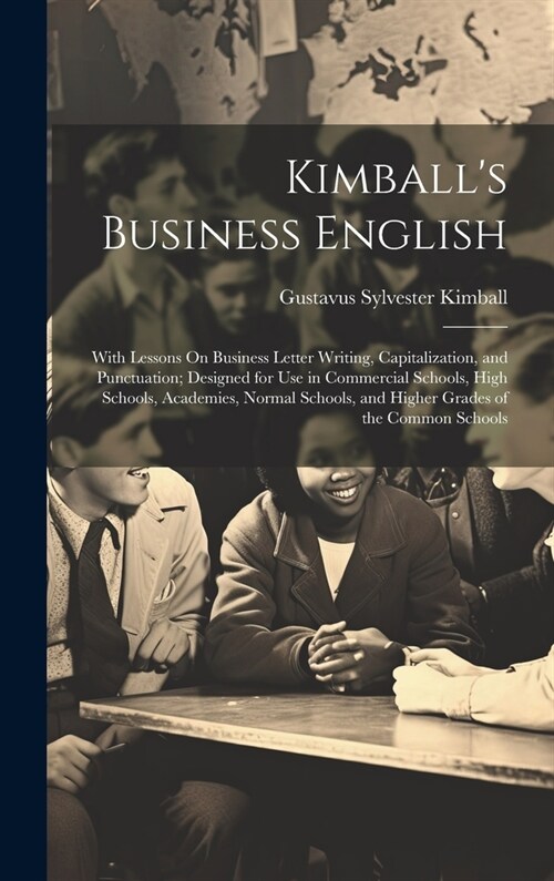 Kimballs Business English: With Lessons On Business Letter Writing, Capitalization, and Punctuation; Designed for Use in Commercial Schools, High (Hardcover)