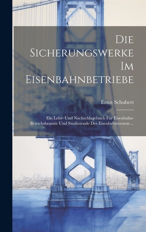 Die Sicherungswerke Im Eisenbahnbetriebe: Ein Lehr- Und Nachschlagebuch F? Eisenbahn-Betriebsbeamte Und Studierende Des Eisenbahnwesens ... (Hardcover)