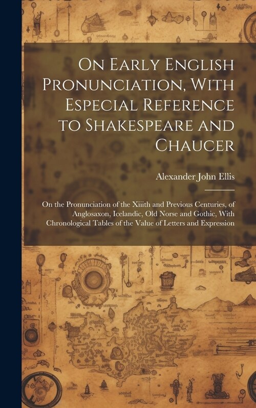 On Early English Pronunciation, With Especial Reference to Shakespeare and Chaucer: On the Pronunciation of the Xiiith and Previous Centuries, of Angl (Hardcover)