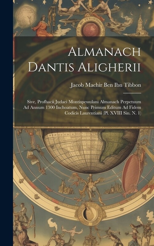 Almanach Dantis Aligherii: Sive, Profhacii Judaei Montispessulani Almanach Perpetuum Ad Annum 1300 Inchoatum, Nunc Primum Editum Ad Fidem Codicis (Hardcover)