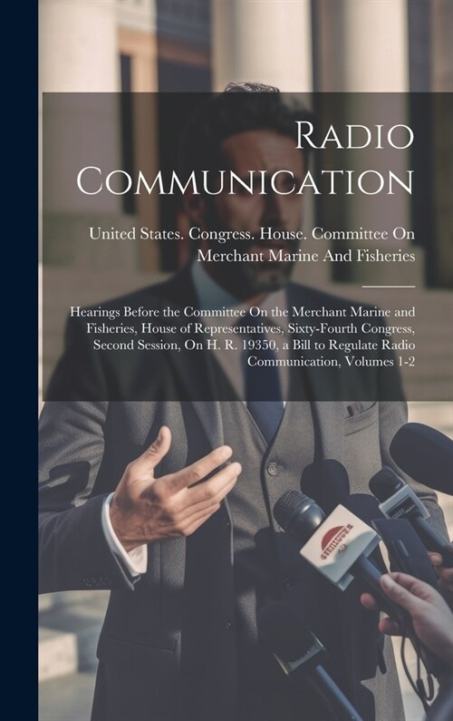 Radio Communication: Hearings Before the Committee On the Merchant Marine and Fisheries, House of Representatives, Sixty-Fourth Congress, S (Hardcover)