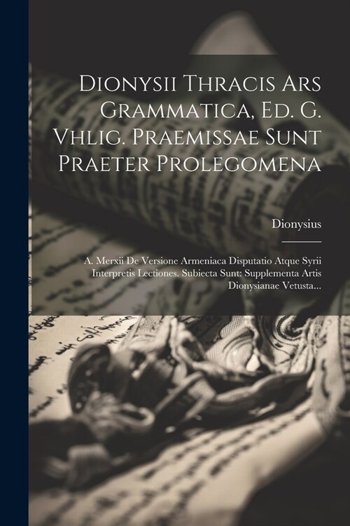 Dionysii Thracis Ars Grammatica, Ed. G. Vhlig. Praemissae Sunt Praeter Prolegomena: A. Merxii De Versione Armeniaca Disputatio Atque Syrii Interpretis (Paperback)