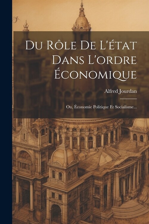 Du R?e De L?at Dans Lordre ?onomique: Ou, ?onomie Politique Et Socialisme... (Paperback)