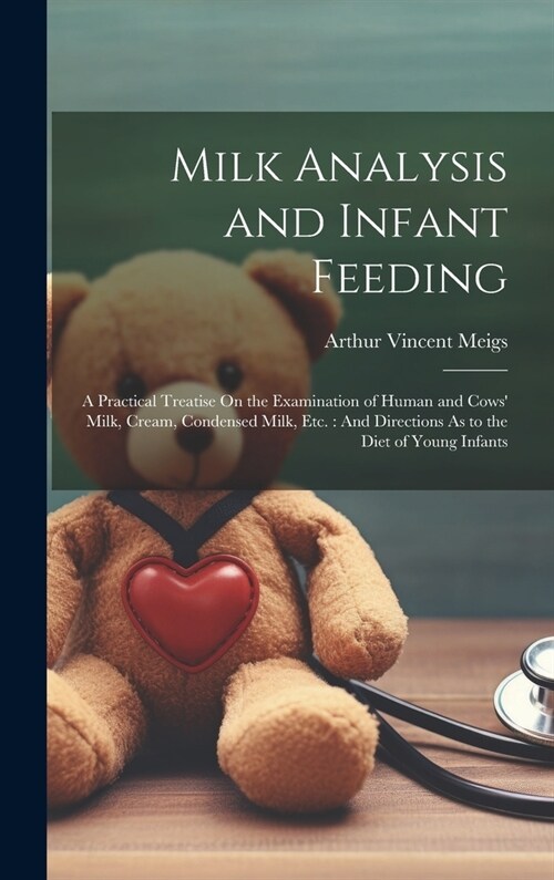 Milk Analysis and Infant Feeding: A Practical Treatise On the Examination of Human and Cows Milk, Cream, Condensed Milk, Etc.: And Directions As to t (Hardcover)