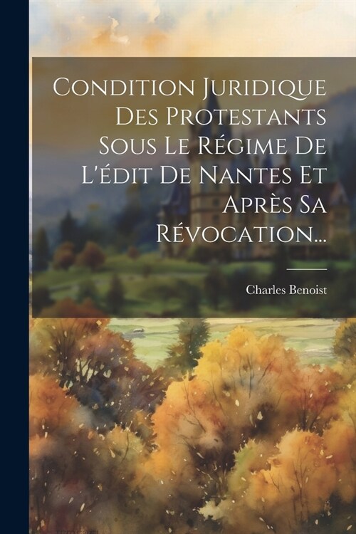 Condition Juridique Des Protestants Sous Le R?ime De L?it De Nantes Et Apr? Sa R?ocation... (Paperback)