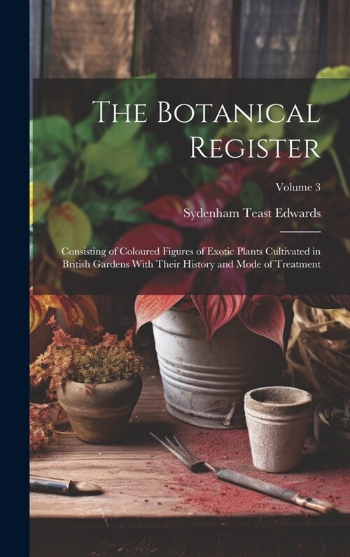 The Botanical Register: Consisting of Coloured Figures of Exotic Plants Cultivated in British Gardens With Their History and Mode of Treatment (Hardcover)