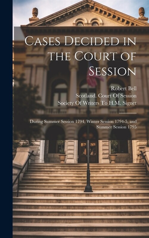 Cases Decided in the Court of Session: During Summer Session 1794, Winter Session 1794-5, and Summer Session 1795 (Hardcover)