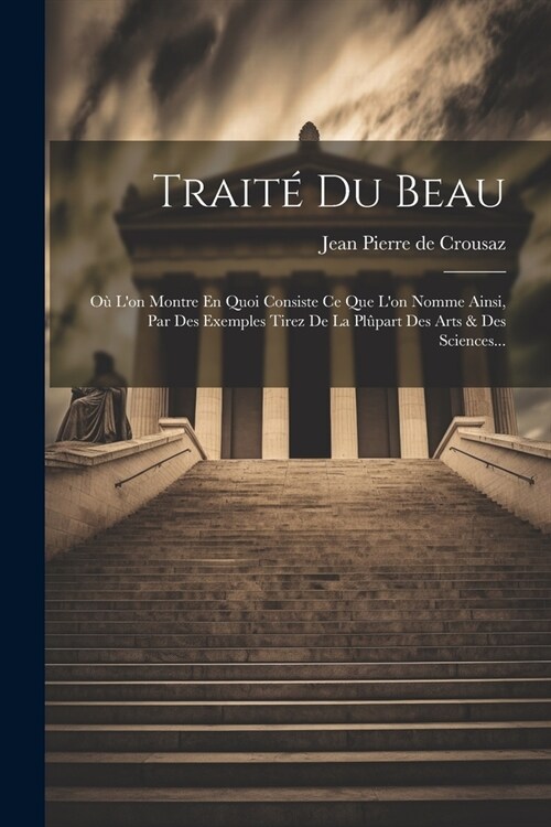 Trait?Du Beau: O?Lon Montre En Quoi Consiste Ce Que Lon Nomme Ainsi, Par Des Exemples Tirez De La Pl?art Des Arts & Des Sciences. (Paperback)