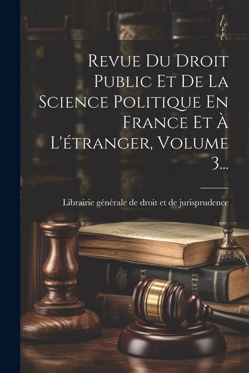 Revue Du Droit Public Et De La Science Politique En France Et ?L?ranger, Volume 3... (Paperback)