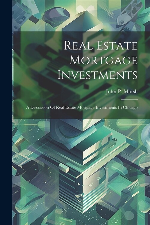 Real Estate Mortgage Investments: A Discussion Of Real Estate Mortgage Investments In Chicago (Paperback)