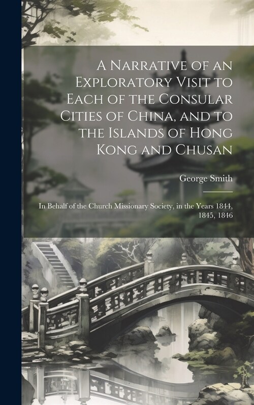 A Narrative of an Exploratory Visit to Each of the Consular Cities of China, and to the Islands of Hong Kong and Chusan: In Behalf of the Church Missi (Hardcover)