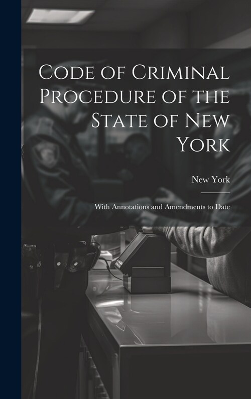 Code of Criminal Procedure of the State of New York: With Annotations and Amendments to Date (Hardcover)