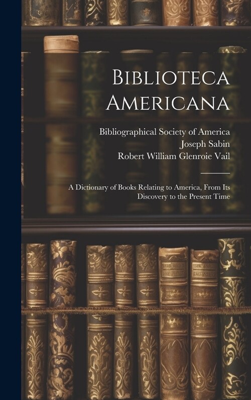 Biblioteca Americana: A Dictionary of Books Relating to America, From Its Discovery to the Present Time (Hardcover)