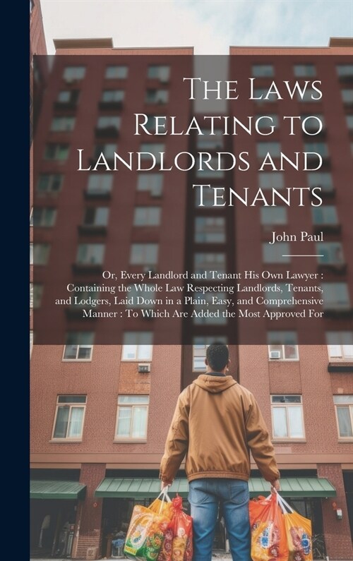 The Laws Relating to Landlords and Tenants: Or, Every Landlord and Tenant His Own Lawyer: Containing the Whole Law Respecting Landlords, Tenants, and (Hardcover)