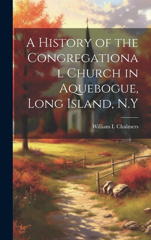 A History of the Congregational Church in Aquebogue, Long Island, N.Y (Hardcover)