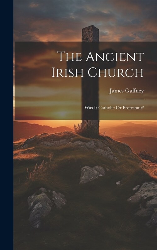 The Ancient Irish Church: Was It Catholic Or Protestant? (Hardcover)