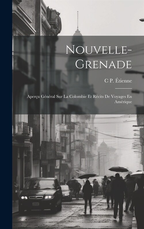 Nouvelle-Grenade: Aper? G??al Sur La Colombie Et R?its De Voyages En Am?ique (Hardcover)