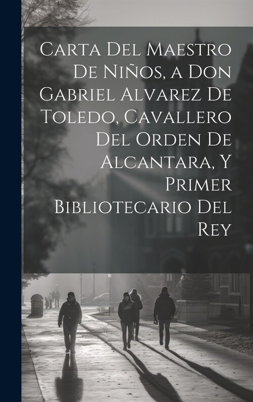 Carta Del Maestro De Ni?s, a Don Gabriel Alvarez De Toledo, Cavallero Del Orden De Alcantara, Y Primer Bibliotecario Del Rey (Hardcover)